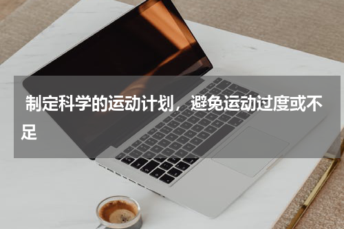  制定科学的运动计划，避免运动过度或不足