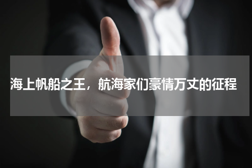  海上帆船之王，航海家们豪情万丈的征程