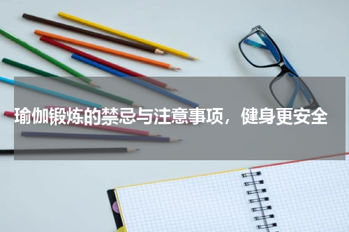  瑜伽锻炼的禁忌与注意事项，健身更安全