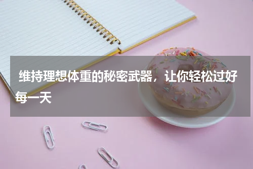  维持理想体重的秘密武器，让你轻松过好每一天