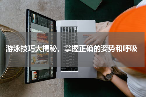  游泳技巧大揭秘，掌握正确的姿势和呼吸