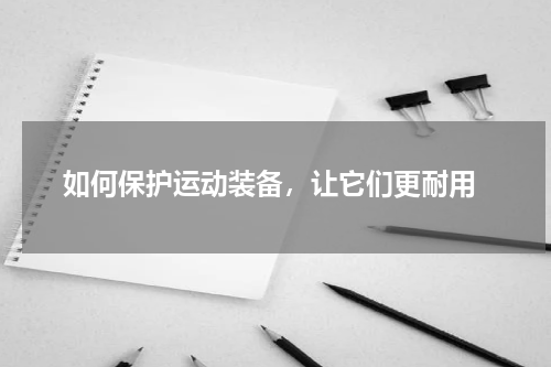  如何保护运动装备，让它们更耐用