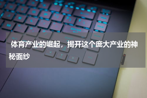  体育产业的崛起，揭开这个庞大产业的神秘面纱