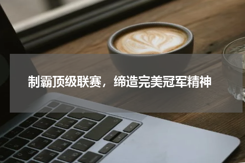  制霸顶级联赛，缔造完美冠军精神