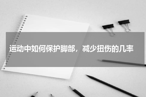 运动中如何保护脚部，减少扭伤的几率