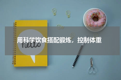  用科学饮食搭配锻炼，控制体重