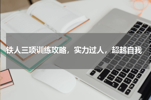  铁人三项训练攻略，实力过人，超越自我