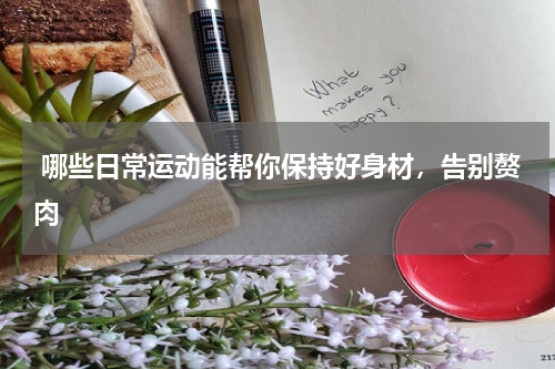  哪些日常运动能帮你保持好身材，告别赘肉
