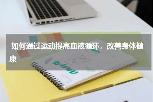  如何通过运动提高血液循环，改善身体健康