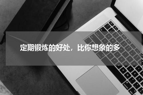  定期锻炼的好处，比你想象的多