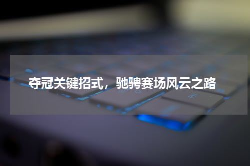  夺冠关键招式，驰骋赛场风云之路