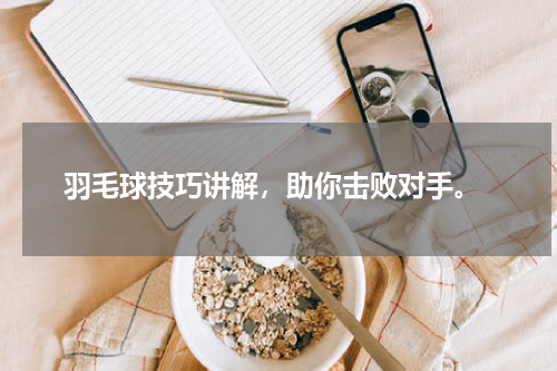  羽毛球技巧讲解，助你击败对手。