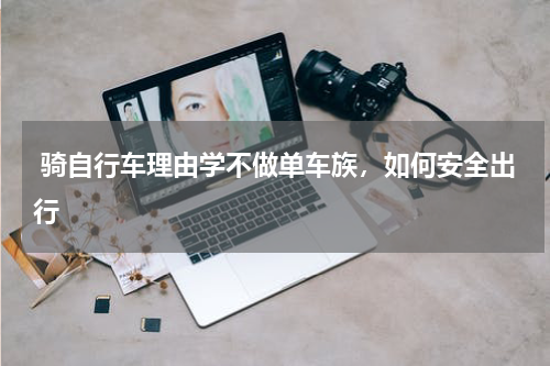 骑自行车理由学不做单车族，如何安全出行