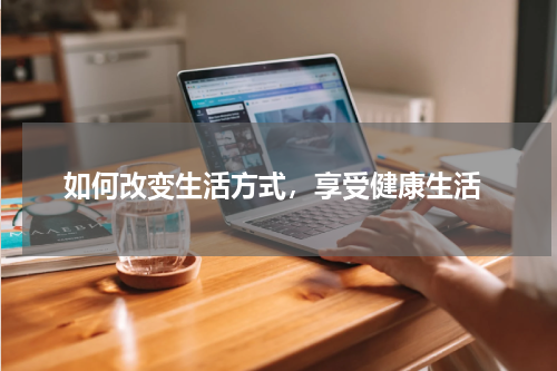  如何改变生活方式，享受健康生活