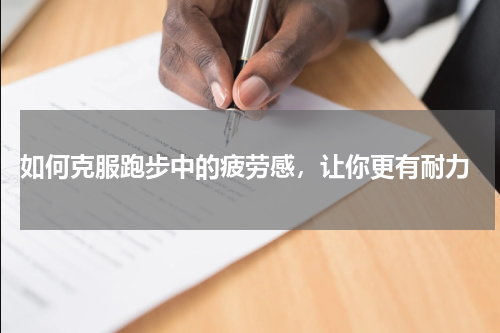  如何克服跑步中的疲劳感，让你更有耐力