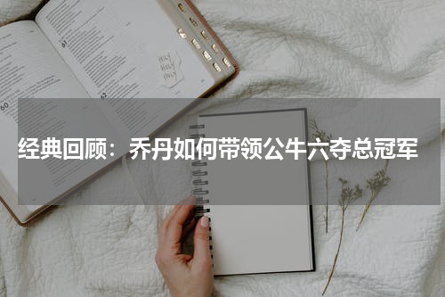  经典回顾：乔丹如何带领公牛六夺总冠军