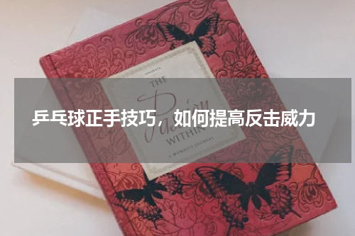  乒乓球正手技巧，如何提高反击威力