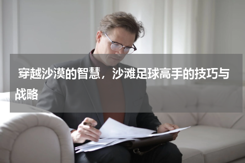  穿越沙漠的智慧，沙滩足球高手的技巧与战略