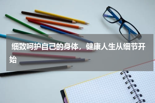 细致呵护自己的身体，健康人生从细节开始