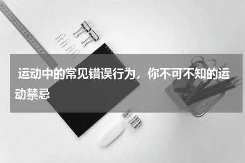  运动中的常见错误行为，你不可不知的运动禁忌