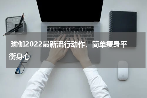  瑜伽2022最新流行动作，简单瘦身平衡身心