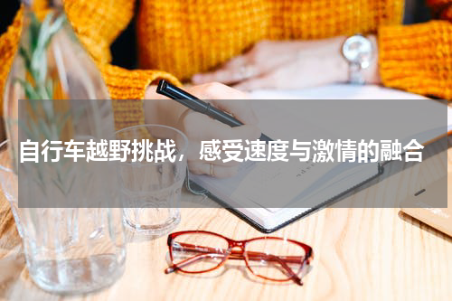  自行车越野挑战，感受速度与激情的融合