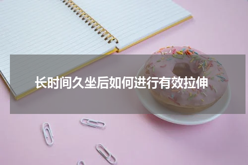  长时间久坐后如何进行有效拉伸