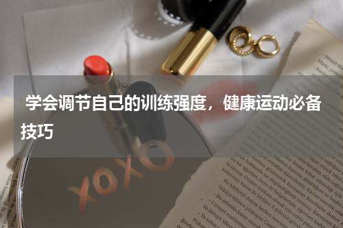 学会调节自己的训练强度，健康运动必备技巧