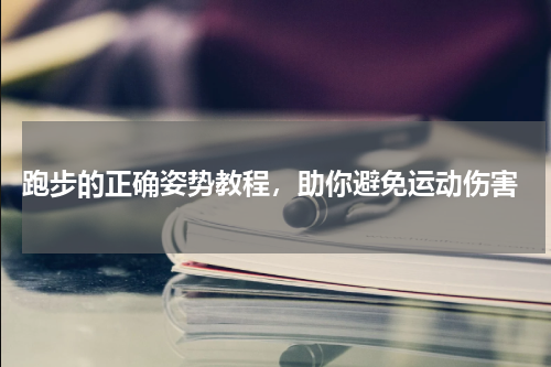  跑步的正确姿势教程，助你避免运动伤害