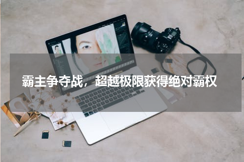  霸主争夺战，超越极限获得绝对霸权