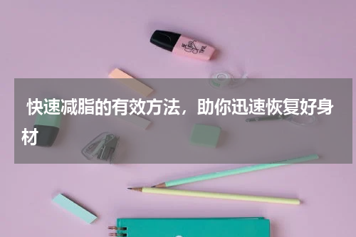  快速减脂的有效方法，助你迅速恢复好身材