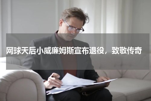  网球天后小威廉姆斯宣布退役，致敬传奇