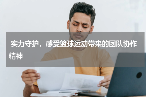  实力守护，感受篮球运动带来的团队协作精神