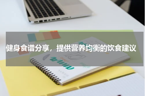  健身食谱分享，提供营养均衡的饮食建议