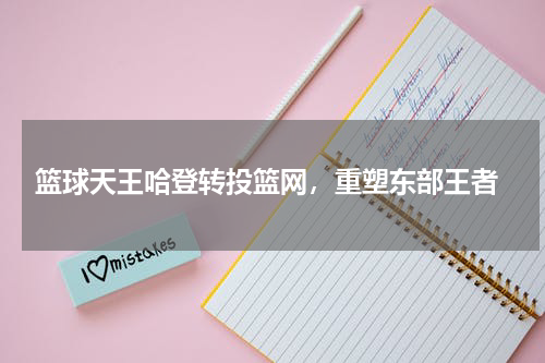  篮球天王哈登转投篮网，重塑东部王者