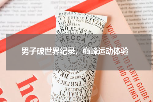  男子破世界纪录，巅峰运动体验