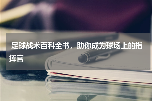  足球战术百科全书，助你成为球场上的指挥官