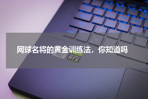  网球名将的黄金训练法，你知道吗