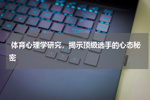  体育心理学研究，揭示顶级选手的心态秘密