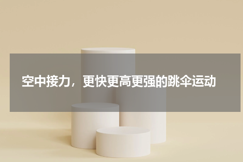  空中接力，更快更高更强的跳伞运动