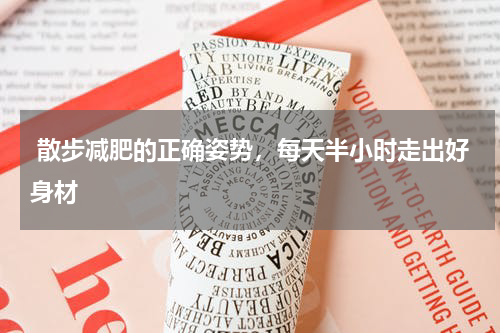  散步减肥的正确姿势，每天半小时走出好身材