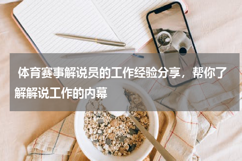  体育赛事解说员的工作经验分享，帮你了解解说工作的内幕