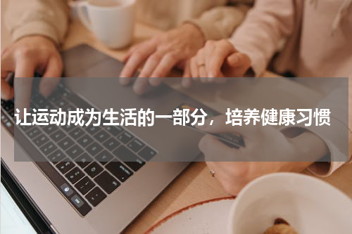  让运动成为生活的一部分，培养健康习惯