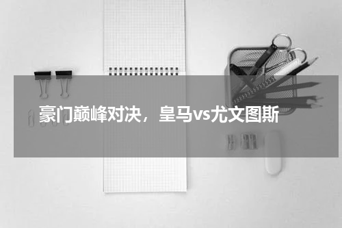  豪门巅峰对决，皇马vs尤文图斯