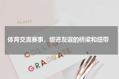  体育交流赛事，增进友谊的桥梁和纽带