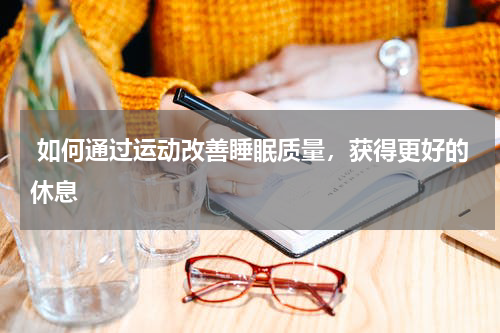  如何通过运动改善睡眠质量，获得更好的休息