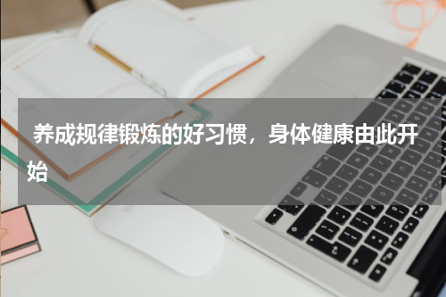  养成规律锻炼的好习惯，身体健康由此开始