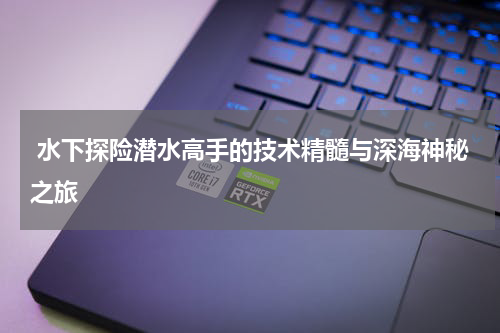  水下探险潜水高手的技术精髓与深海神秘之旅