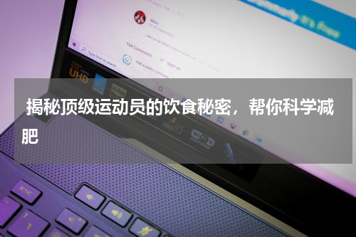  揭秘顶级运动员的饮食秘密，帮你科学减肥
