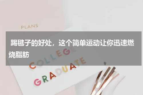  踢毽子的好处，这个简单运动让你迅速燃烧脂肪
